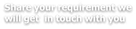Share your requirement we will get  in touch with you