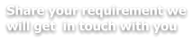 Share your requirement we will get  in touch with you